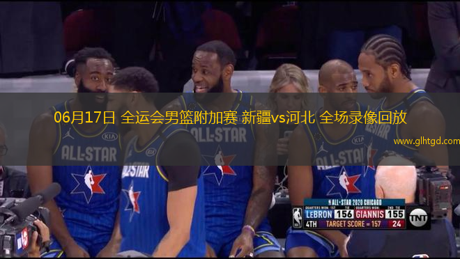 06月17日 全運(yùn)會男籃附加賽 新疆vs河北 全場錄像回放