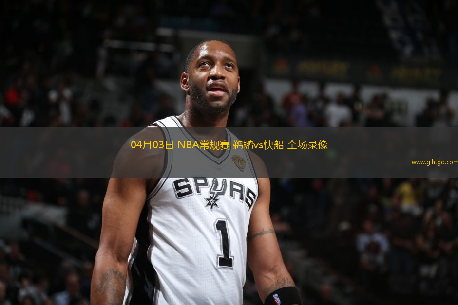 04月03日 NBA常規(guī)賽 鵜鶘vs快船 全場錄像
