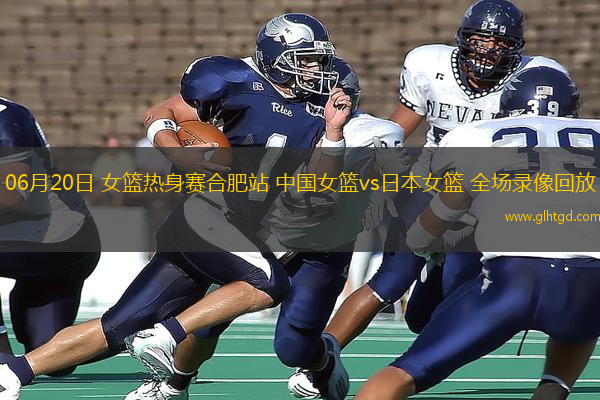 06月20日 女籃熱身賽合肥站 中國(guó)女籃vs日本女籃 全場(chǎng)錄像回放
