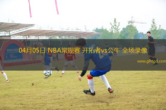 04月05日 NBA常規(guī)賽 開拓者vs公牛 全場錄像