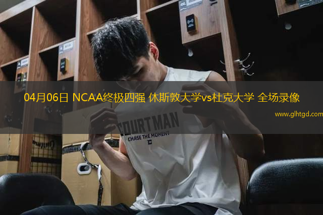 04月06日 NCAA終極四強 休斯敦大學vs杜克大學 全場錄像