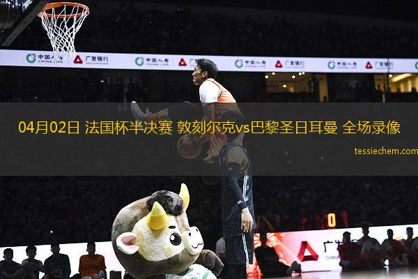 04月02日 法國(guó)杯半決賽 敦刻爾克vs巴黎圣日耳曼 全場(chǎng)錄像