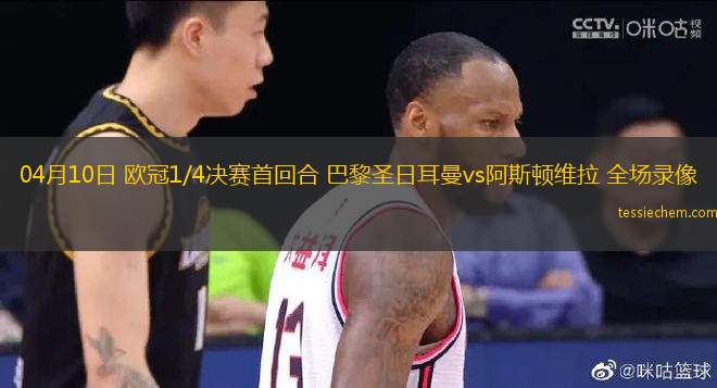 04月10日 歐冠1/4決賽首回合 巴黎圣日耳曼vs阿斯頓維拉 全場錄像