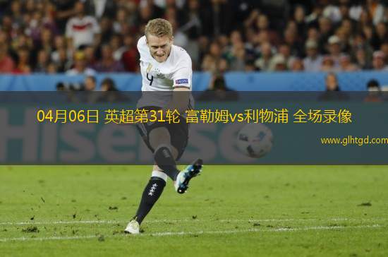 04月06日 英超第31輪 富勒姆vs利物浦 全場錄像