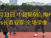 04月11日 中超第6輪 梅州客家vs長(zhǎng)春亞泰 全場(chǎng)錄像