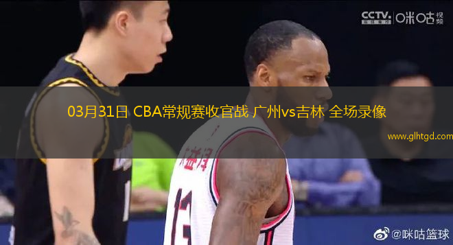 03月31日 CBA常規(guī)賽收官戰(zhàn) 廣州vs吉林 全場(chǎng)錄像