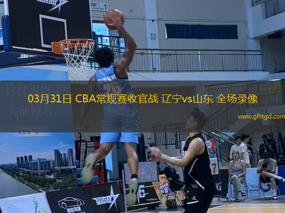 03月31日 CBA常規(guī)賽收官戰(zhàn) 遼寧vs山東 全場(chǎng)錄像
