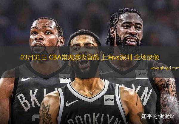 03月31日 CBA常規(guī)賽收官戰(zhàn) 上海vs深圳 全場錄像
