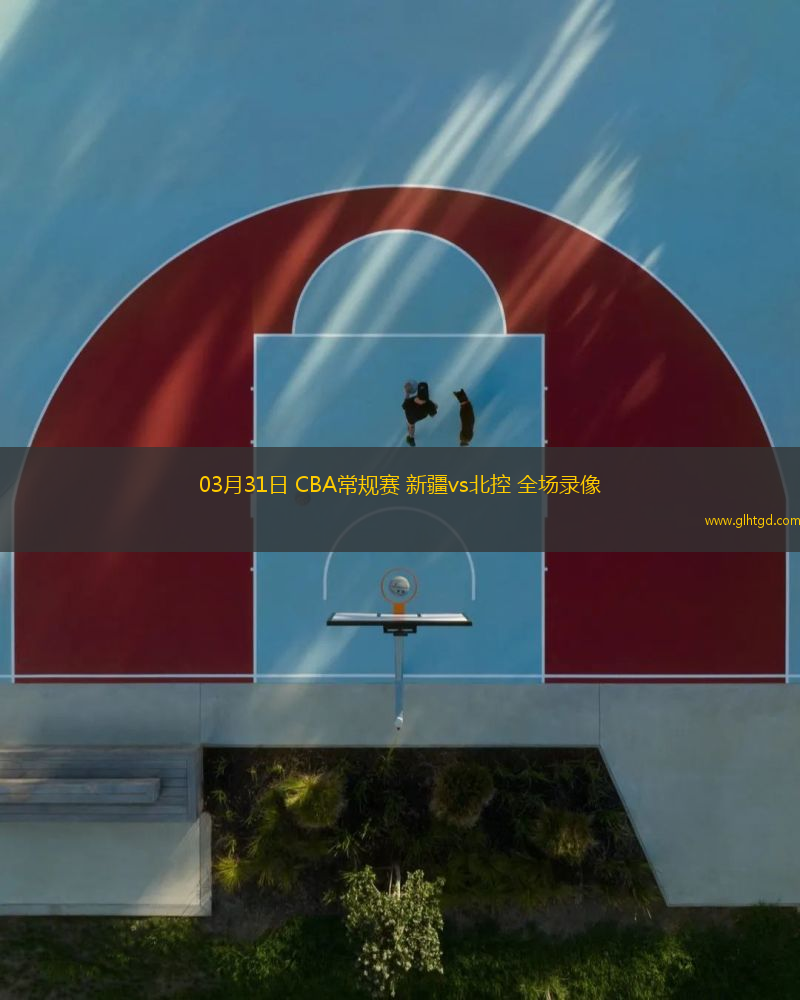 03月31日 CBA常規(guī)賽 新疆vs北控 全場錄像
