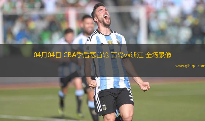 04月04日 CBA季后賽首輪 青島vs浙江 全場錄像