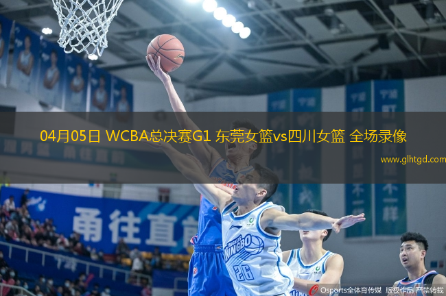 04月05日 WCBA總決賽G1 東莞女籃vs四川女籃 全場錄像