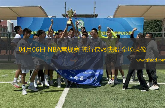 04月06日 NBA常規(guī)賽 獨行俠vs快船 全場錄像