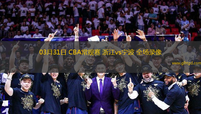 03月31日 CBA常規(guī)賽 浙江vs寧波 全場錄像