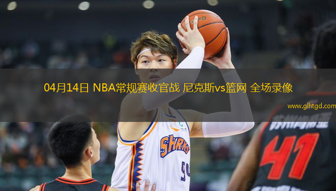 04月14日 NBA常規(guī)賽收官戰(zhàn) 尼克斯vs籃網(wǎng) 全場錄像