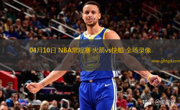 04月10日 NBA常規(guī)賽 火箭vs快船 全場錄像