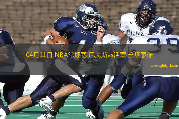 04月11日 NBA常規(guī)賽 尼克斯vs活塞 全場錄像