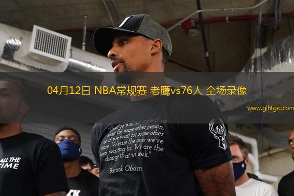 04月12日 NBA常規(guī)賽 老鷹vs76人 全場錄像