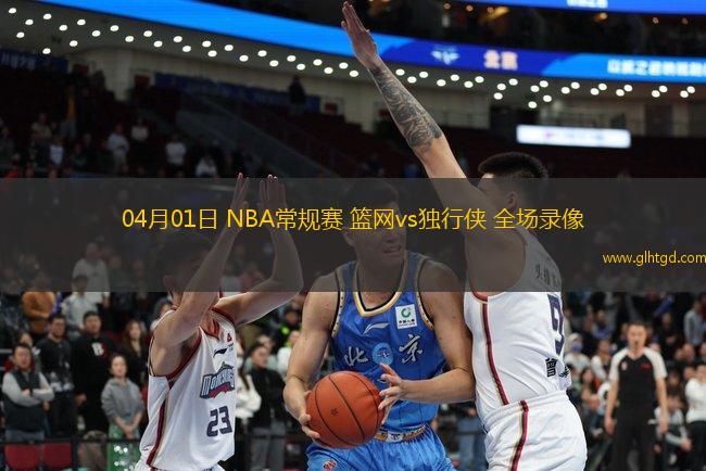 04月01日 NBA常規(guī)賽 籃網(wǎng)vs獨行俠 全場錄像