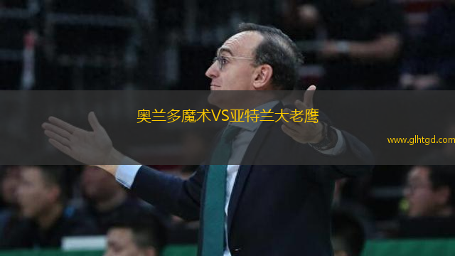 奧蘭多魔術(shù)VS亞特蘭大老鷹
