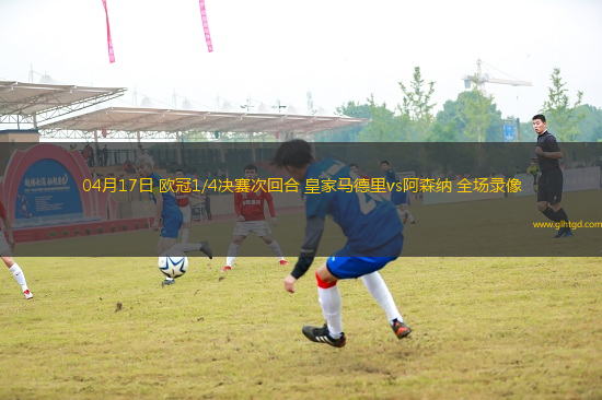 04月17日 歐冠1/4決賽次回合 皇家馬德里vs阿森納 全場(chǎng)錄像