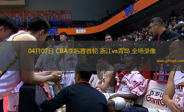 04月07日 CBA季后賽首輪 浙江vs青島 全場錄像