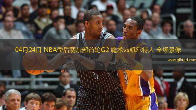 04月24日 NBA季后賽東部首輪G2 魔術(shù)vs凱爾特人 全場錄像