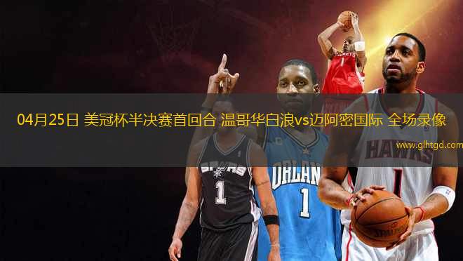 04月25日 美冠杯半決賽首回合 溫哥華白浪vs邁阿密國(guó)際 全場(chǎng)錄像