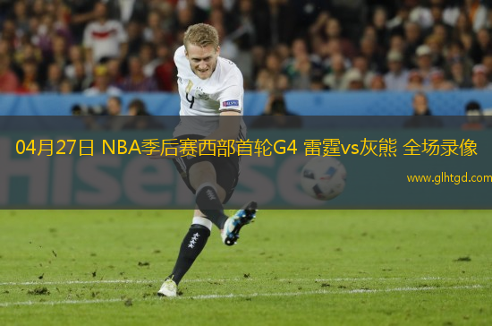 04月27日 NBA季后賽西部首輪G4 雷霆vs灰熊 全場(chǎng)錄像
