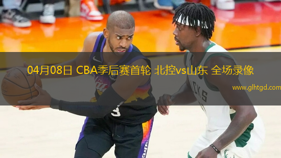 04月08日 CBA季后賽首輪 北控vs山東 全場錄像