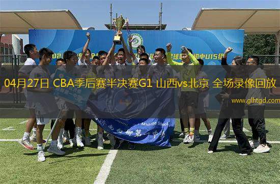 04月27日 CBA季后賽半決賽G1 山西vs北京 全場錄像回放
