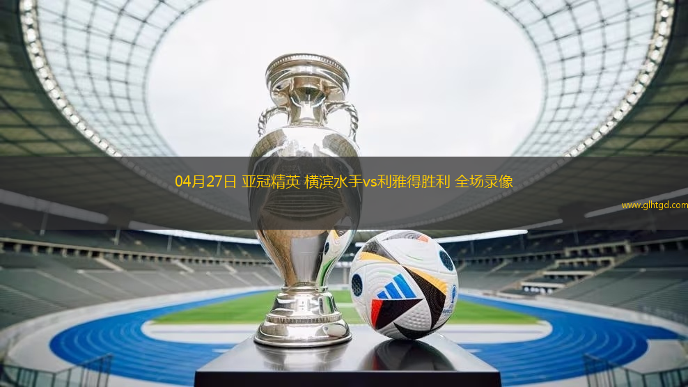 04月27日 亞冠精英 橫濱水手vs利雅得勝利 全場(chǎng)錄像