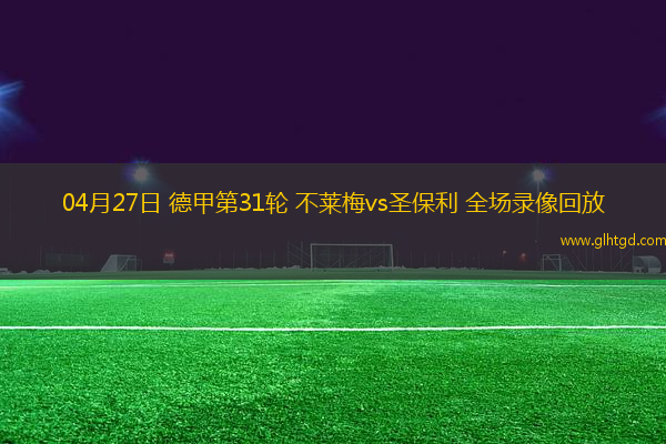 04月27日 德甲第31輪 不萊梅vs圣保利 全場(chǎng)錄像回放