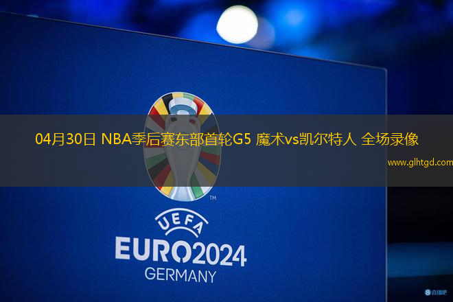 04月30日 NBA季后賽東部首輪G5 魔術(shù)vs凱爾特人 全場錄像