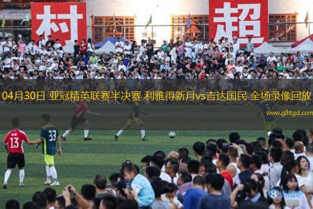 04月30日 亞冠精英聯(lián)賽半決賽 利雅得新月vs吉達(dá)國(guó)民 全場(chǎng)錄像回放