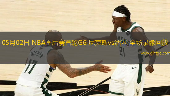 05月02日 NBA季后賽首輪G6 尼克斯vs活塞 全場(chǎng)錄像回放