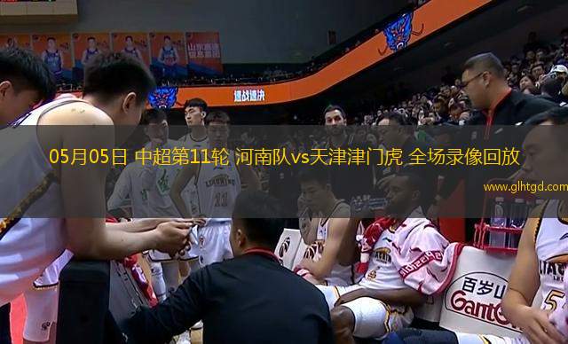 05月05日 中超第11輪 河南隊vs天津津門虎 全場錄像回放