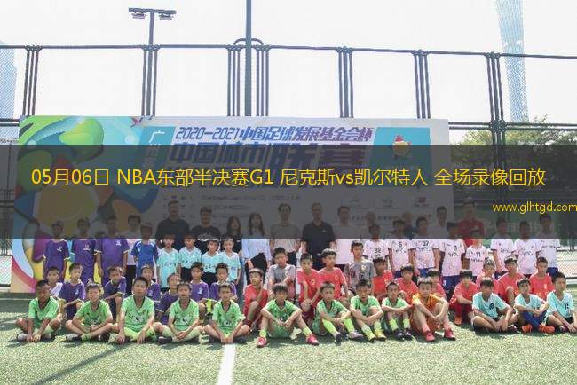 05月06日 NBA東部半決賽G1 尼克斯vs凱爾特人 全場(chǎng)錄像回放