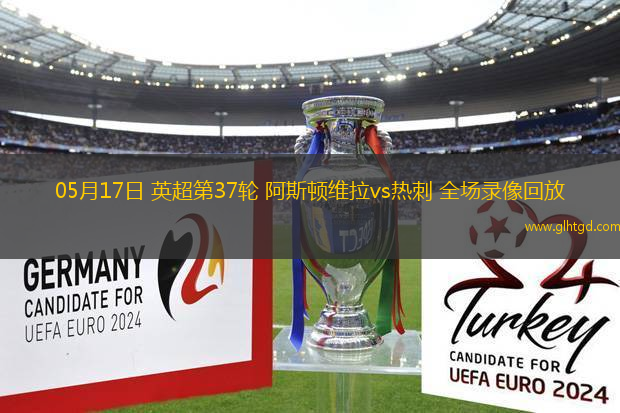05月17日 英超第37輪 阿斯頓維拉vs熱刺 全場錄像回放