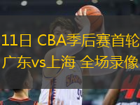 04月11日 CBA季后賽首輪12進8G3 廣東vs上海 全場錄像