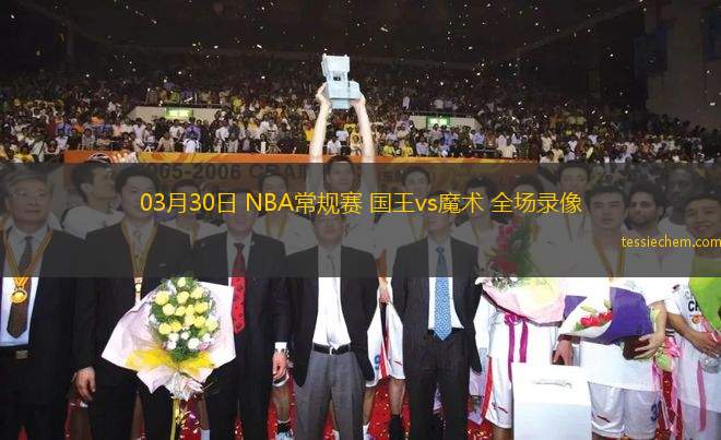03月30日 NBA常規(guī)賽 國王vs魔術(shù) 全場錄像