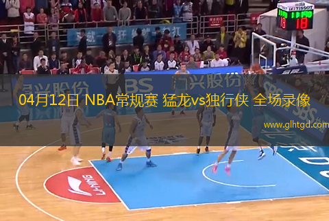 04月12日 NBA常規(guī)賽 猛龍vs獨行俠 全場錄像