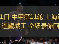06月01日 中甲第11輪 上海嘉定匯龍vs大連鯤城工 全場(chǎng)錄像回放