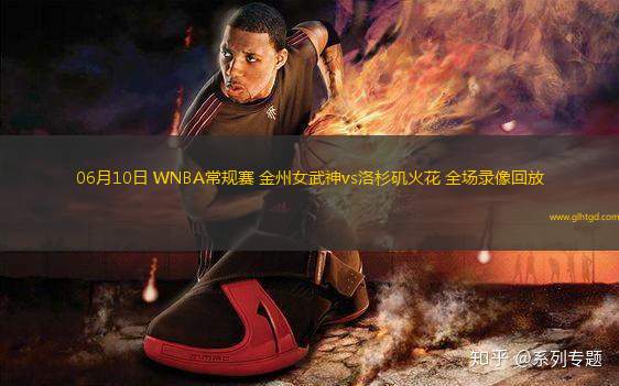 06月10日 WNBA常規(guī)賽 金州女武神vs洛杉磯火花 全場錄像回放