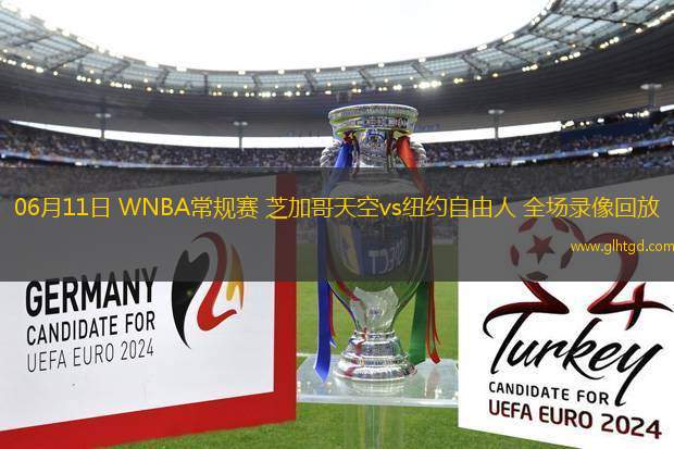 06月11日 WNBA常規(guī)賽 芝加哥天空vs紐約自由人 全場錄像回放