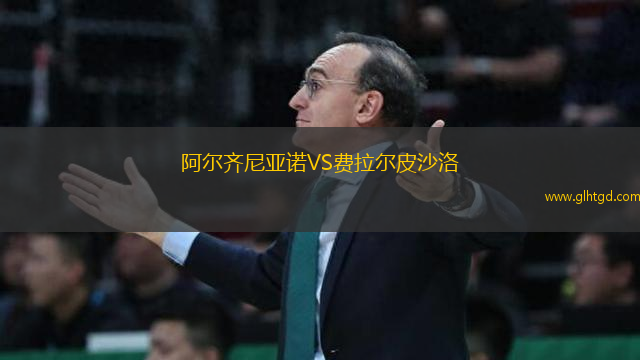 阿爾齊尼亞諾VS費(fèi)拉爾皮沙洛