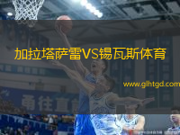 加拉塔薩雷VS錫瓦斯體育